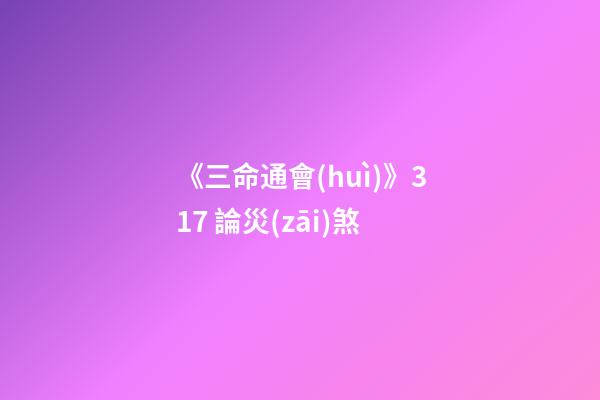 《三命通會(huì)》3.17 論災(zāi)煞
